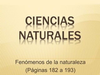 CIENCIAS
NATURALES
Fenómenos de la naturaleza
(Páginas 182 a 193)
 
