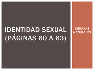 CIENCIAS
NATURALESIDENTIDAD SEXUAL
(PÁGINAS 60 A 63)
 