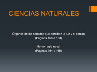 CIENCIAS NATURALES
Órganos de los sentidos que perciben la luz y el sonido
(Páginas 158 a 163)
Hemorragia nasal
(Páginas 164 y 165)
 