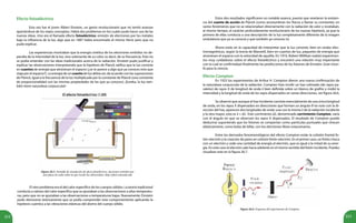 212 213
Figura 26.5. Pantalla de simulación de efecto fotoeléctrico, electrones emitidos por
una placa de sodio sobre la que incide luz ultravioleta. http://phet.colorado.edu
Efecto fotoeléctrico
Esta vez fue el joven Albert Einstein, un genio revolucionario que no temió avanzar
apartándose de los viejos conceptos. Había dos problemas en los cuales pudo hacer uso de las
nuevas ideas. Uno era el llamado efecto fotoeléctrico: emisión de electrones por los metales
bajo la influencia de la luz, algo que en 1887 había encontrado el mismo Hertz pero que no
pudo explicar.
Las experiencias mostraban que la energía cinética de los electrones emitidos no de-
pendía de la intensidad de la luz, sino solamente de su color, es decir, de su frecuencia. Esto no
se podía entender con las ideas tradicionales acerca de la radiación. Einstein pudo justificar y
explicar las observaciones interpretando que la hipótesis de Planck ratifica que la luz consiste
en cuantos de energía que atraviesan el espacio (¿se te parece a algo que ya conoces esto que
viaja por el espacio?). La energía de un cuanto de luz debía ser, de acuerdo con las suposiciones
de Planck, igual a la frecuencia de la luz multiplicada por la constante de Planck (una constante
de proporcionalidad con las mismas propiedades de las que ya conoces). ¡Eureka, la luz tam-
bién tiene naturaleza corpuscular!
El otro problema era el del calor específico de los cuerpos sólidos. La teoría tradicional
conducía a valores del calor específico que se ajustaban a las observaciones a altas temperatu-
ras, pero que no se ajustaban a las observaciones a temperaturas bajas. Nuevamente, Einstein
pudo demostrar teóricamente que se podía comprender este comportamiento aplicando la
hipótesis cuántica a las vibraciones elásticas del átomo del cuerpo sólido.
Estos dos resultados significaron un notable avance, puesto que revelaron la existen-
cia del cuanto de acción de Planck (como acostumbran los físicos a llamar su constante), en
varios fenómenos que no se relacionaban directamente con la radiación de calor y revelaban,
al mismo tiempo, el carácter profundamente revolucionario de las nuevas hipótesis, ya que la
primera de ellas conducía a una descripción de la luz completamente diferente de la imagen
ondulatoria que ya se conocía y que también ya conoces tú.
Ahora estás en la capacidad de interpretar que la luz consiste, bien en ondas elec-
tromagnéticas, según la teoría de Maxwell, bien en cuantos de luz, paquetes de energía que
atraviesan el espacio con la velocidad de aquélla. En 1916, Robert Millikan realizó experimen-
tos muy cuidadosos sobre el efecto fotoeléctrico y encontró una relación muy importante
con la cual se confirmaban finalmente las predicciones de los fotones de Einstein. Gran triun-
fo para la ciencia.
Efecto Compton
En 1923 los experimentos de Arthur H. Compton dieron una nueva confirmación de
la naturaleza corpuscular de la radiación. Compton hizo incidir un haz colimado (de rayos pa-
ralelos) de rayos X de longitud de onda λ bien definida sobre un blanco de grafito y midió la
intensidad y la longitud de onda de los rayos dispersados en varias direcciones, ver figura 26.6.
Se observó que aunque el haz incidente consiste esencialmente de una única longitud
de onda, en los rayos X dispersados en direcciones que forman un ángulo θ no nulo con la di-
rección del haz, aparecen dos longitudes de onda: una con la misma λ de la radiación incidente
y la otra mayor, esto es λ + Δλ . Este corrimiento Δλ, denominado corrimiento Compton, varía
con el ángulo en que se observan los rayos X dispersados. El resultado de Compton puede
deducirse suponiendo que los fotones se comportan como partículas puntuales que chocan
elásticamente, como bolas de billar, con los electrones libres estacionarios.
Entre los derivados fenomenológicos del efecto Compton están la colisión frontal fo-
tón-electrón y la creación de pares en colisión fotón-electrón. En el primer caso, un fotón choca
con un electrón y cede una cantidad de energía al electrón, que es igual a la mitad de su ener-
gía. En este caso el electrón sale hacia adelante en el mismo sentido del fotón incidente. Puedes
visualizar esto en la figura 26.7.
Figura 26.6. Esquema del experimento de Compton.
 
