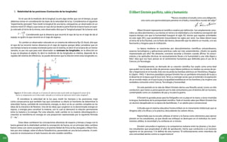 222 223
3. Relatividad de las posiciones (Contracción de las longitudes)
En el caso de la medición de la longitud, ocurre algo similar que con el tiempo, ya que
debemos tomar en consideración las leyes de la velocidad de la luz. Consideremos el siguiente
“experimento pensado”. Para medir la longitud de una barra, coloquemos un observador en un
sistema móvil (S’) (Rojo) y que lanza un rayo de luz desde la parte final de la barra hasta un espe-
jo colocado al inicio de la misma, este observador dirá que la“longitud propia”de la barrar será:
Considerando que la distancia que recorrió el rayo de luz en el viaje de ida al
espejo, es igual a la que recorrió en el viaje de regreso.
En cambio un observador colocado en un sistema de referencia fijo (S) (Azul), dirá que
el rayo de luz recorrió menos distancia en el viaje de regreso porque debe considerar que en
ese tiempo la barra se estaba moviendo junto con el sistema, es decir él ve la barra de un menor
tamaño, es por eso que para este observador se contraen las longitudes, en la dirección en
la que se desplaza el objeto. Es decir la medición de las longitudes es relativa, depende de la
rapidez del sistema de referencia. Se puede demostrar que la relación entre estas longitudes es:
ElAlbertEinsteinpacifista,sabioyhumanista
“Nunca consideres el estudio como una obligación,
sino como una oportunidad para penetrar en el bello y maravilloso mundo del saber”
Albert Einstein representa al científico creativo por definición. Son ampliamente cono-
cidos sus descubrimientos y sus teorías en torno a la relatividad y a la moderna concepción del
espacio-tiempo con que la humanidad inauguró el siglo XX, teorías que regulan actividades
en este siglo XXI y que posiblemente trascenderán los siglos por venir. Sus ideas dieron base
al inicio de la Era Nuclear, con la fisión del átomo, desarrollo que ha abierto un mundo, a la vez
fascinante y riesgoso para la civilización.
La época moderna se caracteriza por descubrimientos científicos extraordinarios,
avances tecnológicos y aplicaciones prácticas cada vez más sorprendentes. ¿Quién no queda
impresionado por ello? No obstante, conviene recordar a Einstein cuando afirma: “el conoci-
miento y las aptitudes técnicas no necesariamente llevan a la humanidad a una vida digna y
feliz”, idea que nos hace pensar en el sentimiento humanista que defendía para el uso de la
Ciencia y la Tecnología.
Paradójicamente, un derivado de su creación científica fue usado como arma letal
que acabó con la vida de miles de personas cuyos líderes políticos no medían sus ansias de po-
der y hegemonía en el mundo. Esto nos recuerda las bombas atómicas en Hiroshima y Nagasa-
ki (Japón, 1945). Y decimos paradójico porque Einstein fue un partidario entusiasta de la paz y
el desarme en la época que le tocó vivir.Tal es su mensaje social, que se extiende a la aspiración
de un mundo mejor, en el que la paz y la igualdad establezcan en los hombres y las mujeres una
verdadera comunión entre Ciencia, Tecnología y humanidad.
De este período en la vida de Albert Einstein deriva una filosofía social, (como un hilo
conductor), que trama su preocupación por la vida comunitaria y por el destino del ser humano,
contemplado como un ciudadano de paz y no para la guerra.
A Einstein le gustaba posar para los fotógrafos con su pipa en la mano, a veces mostraba
la lengua, burlándose de la pomposidad científica. Todo el mundo sabe que Albert Einstein fue
un alumno desaplicado en su época de bachillerato. Y un adulto poco convencional.
Criticaba que el sistema educativo hiciera énfasis en lo meramente intelectual; que se
dirigiera sólo a lo eficaz y a lo práctico, descuidando los valores éticos.
Reprochaba que la escuela utilizase el temor y la fuerza como elementos para ejercer
presión en los estudiantes, ya que desde ese enfoque se destruyen en el individuo los senti-
mientos sólidos, la sinceridad y la confianza en sí mismo.
Einstein censuraba el egoísmo y la competencia malsana entre las jóvenes y los jóve-
nes estudiantes que propiciaban el afán de aprobación, hecho que conduciría a un excesivo
egoísmo en las personas. Y lo definía de esta manera: “El enfrentamiento entre miembros de
una comunidad atenta contra su supervivencia”.
Figura 4. El observador colocado en el sistema de referencia fijo (azul) mide una longitud (l) menor de la
barra en comparación con el observador colocado en el sistema de referencia móvil (rojo), longitud l’.
El considerar la velocidad de la luz para medir los tiempos y las posiciones, trajo
como consecuencia que también hay que considerar su efecto al momento de determinar la
velocidad, fuerza, cantidad de movimiento, energía, es decir se da un cambio completo en las
ideas de la mecánica de Newton. Una de las ideas que surgieron es la denominada energía en
reposo, o energía para constituir la materia, con lo cual se demostró la relación permanente
entre la materia y la energía. Por esta relación, todo cambio en la materia (desintegración o
creación) se transforma en energía en una proporción representada por la siguiente fórmula
.
Estas ideas cambiaron las concepciones absolutas de espacio y tiempo y luego con la
teoría general de la relatividad cambió la concepción de fuerza, en un principio tales cambios
fueron vistos con cierto escepticismo y el premio Nobel de Física le fue otorgado a Albert Eins-
tein por otro trabajo, sobre el efecto fotoeléctrico, presentado en una lectura anterior. A conti-
nuación te mostraremos el lado humano de este notable científico.
 