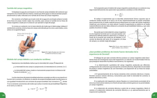 148 149
Sentido del campo magnético
Si desplazas la aguja de una brújula en una línea de campo alrededor del conductor que
transporta una corriente eléctrica intensa, notarás que dicha aguja se colocará siempre perpen-
dicularmente al radio, indicando así el sentido de las líneas de campo magnético.
Por convenio se ha fijado que el polo norte de la aguja de una brújula señala el sentido
de las líneas de campo. Existen reglas muy sencillas, para conocer el sentido de las líneas de
campo magnético creado por el conductor: por ejemplo la regla del pulgar.
Si se toma un conductor con la mano derecha de modo que el dedo pulgar indique el
sentido de la corriente, el de las líneas de campo está indicado por los otros cuatro dedos, como
vemos en la siguiente figura.
Figura 23.3. Regla del pulgar para determinar
el sentido de las líneas de campo.
Módulo del campo debido a un conductor rectilíneo
Experiencias más detalladas indican que la intensidad del campo depende de:
La intensidad de este campo es proporcional a la intensidad de la corriente .
La intensidad del campo creado es inversamente proporcional a la distancia del
punto al conductor .
Las dos relaciones de proporcionalidad anteriores se pueden escribir en una relación en
función de la corriente y la distancia, la relación de proporcionalidad puede transformarse en
una igualdad introduciendo una constante de proporcionalidad. Esta constante es , donde
es la constante característica del medio que recibe el nombre de permeabilidad magnética
en el vacío y su valor es:
•
•
Así la expresión para el módulo del campo magnético producido por un conductor muy
largo (matemáticamente esto quiere decir que podemos considerar un hilo infinito) es:
Al realizar el experimento que se describió anteriormente hemos supuesto que el
conductor estaba situado en el vacío o en el aire. Experimentalmente se puede comprobar
que la presencia de un medio material provoca alteraciones en el valor del campo magnético
creado por una corriente o un imán natural. Cuando el experimento se realiza en un medio
material diferente del aire debe utilizarse la constante de permeabilidad relativa μ, cuyo valor
puedes encontrar en tablas.
Figura 23.4. Vector, campo magnético en un
punto P debido a una corriente I.
Recuerda que la intensidad de campo magnético
es una magnitud vectorial; por lo cual, para quedar com-
pletamente definida debemos determinar su módulo, (a
través de la ecuación que acabamos de detallar), su di-
rección (la dirección del vector es tangente a la línea
de campo) y su sentido (regla del pulgar).
¿Qué posibles problemas de interés fueron derivados de la
experiencia de Oersted?
El hallazgo de que toda corriente eléctrica produce un campo magnético abrió abun-
dantes líneas de investigación acerca del magnetismo y su relación con la electricidad. Entre las
que produjeron desarrollos fructíferos mencionamos a los siguientes:
1) La determinación cuantitativa del campo magnético producido por diferentes
configuraciones de conductores que transportan corrientes eléctricas. Respondía a la necesidad
de producir campos magnéticos de una intensidad y una disposición de sus líneas de campo
controlables.
2) El aprovechamiento de las fuerzas existentes entre corrientes eléctricas e imanes.
Permitió construir motores eléctricos, instrumentos para medir la intensidad de corriente, la
balanza electrónica y otros.
3) La explicación del magnetismo natural. Basada en el conocimiento acumulado de la
estructura interna de la materia y en el hecho de que toda corriente genera en sus proximidades
un campo magnético.
4) La obtención de corriente eléctrica a partir de un campo magnético. Abrió el
camino a la obtención industrial de corriente eléctrica y a su aprovechamiento por la
mayoría de la población.
 