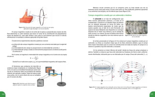 152 153
Figura 23.8. Dirección del campo magnético en el centro de una espira,
aplicando la regla del pulgar a un trozo de alambre.
El campo magnético creado en el centro de la espira es perpendicular al plano de ella.
Para determinar su valor tenemos que hacer la “suma” de la contribución de pequeñísimos
trozos de alambre ΔL, cuyo valor tiende a cero, para lo cual tenemos que recurrir al cálculo
infinitesimal. El resultado se obtiene aplicando la ley Biot-Savart.
A través de los experimentos descritos podemos concluir:
La dirección del campo magnético creado por una corriente está dado por la regla del
pulgar.
La intensidad de este campo es proporcional a la intensidad de corriente, I.
La intensidad del campo creado es inversamente proporcional a la distancia del punto
al conductor, R.
•
•
•
Figura 23.9. Dispositivo para observar que el
grupo de espiras se comporta como un imán.
El fenómeno que acabamos de describir se
evidencia mejor empleando un multiplicador (figura
23.9.), el cual es un enrollado formado por varias vuel-
tas de un conductor sobre una armadura de material
aislante, por ejemplo, madera. Todas las espiras están
muy juntas, con lo cual el efecto de una se multiplica
por el número de ellas.
Mientras circule corriente por él, se comporta como un imán donde uno de sus
extremos actúa como polo norte y el otro como polo sur. Para verificarlo, podemos aproximar
a sus extremos una brújula y ver los efectos que causa (figura 23.9).
Campo magnético creado por un solenoide o bobina
Figura 23.10. Espectro de campo magnético
de un solenoide.
(a) 				 (b)
Figura 23.11. Campo magnético de un solenoide y de un imán recto. (a) Las líneas de campo magnético en el interior
de un solenoide, son muy parecidas a las de una barra imantada, como se ve en la figura (b).
Por lo tanto, la magnitud o intensidad del campo magnético en el centro de una espira
circular es:
Donde R es el radio de la espira, y μo
es la permeabilidad magnética del espacio libre.
El solenoide es un tipo de configuración que
tiene muchas aplicaciones prácticas y se basa en el
multiplicador. Consiste en un alambre largo (recubierto
por un aislante) devanado en forma de hélice con
espiras estrechamente espaciadas, de modo que las
espiras queden una al lado de la otra formando una
especie de túnel. Mediante este dispositivo se consigue
disponer de un “imán” muy intenso y con la ventaja de
tener acceso a su interior (ya que la bobina está hueca)
donde los efectos magnéticos son más intensos que en
el exterior.
En la foto presentada en la figura 23.10 se observa el campo magnético creado por un
solenoide. Las líneas se visualizan mejor que en las fotos anteriores debido a que el campo
tiene mayor intensidad, pues se suman las contribuciones de todas las espiras. El campo en su
interior es paralelo al eje del solenoide y constante.
En los extremos se notan “efectos de borde”, donde las líneas de campo empiezan a
abrirse. También se observa que fuera del solenoide las limaduras de hierro están uniforme-
mente distribuidas, indicando que no son afectadas por el campo. (Fuera del solenoide ).
 