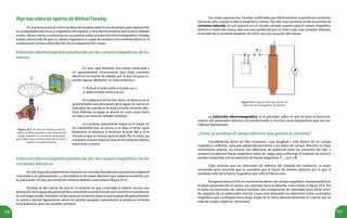 166 167
AlgomássobrelosaportesdeMichaelFaraday
En una lectura previa vimos las ideas de Faraday sobre líneas de campo, para representar
las propiedades eléctricas y magnéticas del espacio, y describir fenómenos que ocurren debido
a éstas. Ahora, vamos a centrarnos en sus aportes sobre la inducción electromagnética. Faraday
estaba convencido de que un campo magnético es capaz de producir una corriente eléctrica. A
continuación vamos a describir dos de sus experimentos claves.
Inducción electromagnética producida por los campos magnéticos de los
imanes
La inducción electromagnética es el principio sobre el que se basa el funciona-
miento del generador eléctrico, el transformador y muchos otros dispositivos que nos be-
nefician diariamente.
¿Cómo se produce el campo eléctrico que genera la corriente?
Consideremos ahora un hilo conductor, cuya longitud L está dentro de un campo
magnético uniforme, colocado perpendicularmente a las líneas de campo. Mientras no haya
movimiento relativo, no existirá una diferencia de potencial entre los extremos del hilo, y
tampoco se ejercerá fuerza magnética sobre las cargas que conforman el material tal como lo
puedes comprobar con la expresión de fuerza magnética: .
Cabe recordar que los electrones de valencia del material del conductor se están
moviendo, pero recuerda que se considera que lo hacen de manera aleatoria por lo que el
resultado neto de la fuerza magnética que sufre el hilo es cero.
Pongamos ahora el hilo en movimiento dentro del campo magnético, manteniéndolo en
el plano perpendicular al campo, por ejemplo, hacia la derecha, como señala la figura 24.4. Por
lo tanto los electrones de valencia tendrán una componente de velocidad hacia dicho senti-
do, respecto de un observador inercial, y para este obsevador los electrones sufren una fuerza
magnética que va dirigida hacia abajo (regla de la mano derecha teniendo en cuenta que se
trata de cargas negativas, electrones).
Inducción electromagnética producida por los campos magnéticos de las
corrientes eléctricas
En este segundo experimento, tenemos un montaje formado por una primera bobina B
conectada a un galvanómetro; y otra bobina A de mayor diámetro que rodea a la anterior, por
la cual puede circular una corriente continua debido a una batería (figura 24.3).
Faraday se dio cuenta de que en el instante en que conectaba la batería ocurría una
desviacióndelaagujadelgalvanómetro,indicandolaexistenciadeunacorrienteenlabobinaB,
lacualluegocesaba.Asimismo,aldesconectarlabatería,observóquelaagujadelgalvanómetro
se volvía a desviar ligeramente, ahora en sentido opuesto; nuevamente se producía corriente
en la bobina B, pero con sentido contrario.
Figura 24.3. Esquema del experimento de
inducción electromagnética de Faraday.
Figura 24.2. Al variar la distancia entre la
espira y el imán se produce una variación del
campo magnético en el interior de la espira
que origina una corriente inducida, la cual se
registra en el galvanómetro.
Con estas experiencias, Faraday confirmaba que efectivamente se producen corrientes
eléctricas sólo cuando el efecto magnético cambia. Por ello, esta corriente recibe el nombre de
corriente inducida, la cual aparece en un circuito cerrado cuando varía el campo magnético
externo a través del mismo, bien sea este producido por un imán o por una corriente. Además,
el sentido de la corriente depende de cómo sea esta variación del campo.
En este caso tenemos una espira conectada a
un galvanómetro (instrumento que mide corriente
eléctrica) sin fuente de voltaje, por la que no pasa co-
rriente alguna. Mediante un imán podemos:
1) Acercar el polo norte o el polo sur, o
2) alejar el polo norte o el sur.
En cualquiera de los dos casos, se observa en el
galvanómetro una desviación de la aguja, lo cual es un
indicador de cuando en la espira circula corriente eléc-
trica. Además, la aguja se desvía en unos casos hacia
un lado y en otros en sentido contrario.
La corriente únicamente existe en la espira en
los momentos que se acerca o se aleja el imán, igual
fenómeno se produce si tenemos el imán fijo y es el
circuito el que se mueve hacia el imán. Por lo tanto, las
corrientes existen mientras dura el movimiento relativo
entre imán y espira.
 