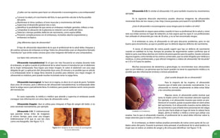 14 15
¿Cuáles son las razones para hacer un ultrasonido o ecosonograma a una embarazada?
Conocer la edad y el crecimiento del feto, lo que permite calcular la fecha posible
del parto.
Monitorear el ritmo cardíaco, el tono muscular y movimientos del bebé.
Supervisar el desarrollo general mes a mes.
Identificar la posibilidad de que exista un embarazo múltiple: gemelos, trillizos o más.
Comprobar la ubicación de la placenta en relación con el cuello del útero.
Detectar a tiempo posibles defectos de nacimiento, como espina bífida.
Prevenir complicaciones en el embarazo, incluidos aborto espontáneo y
embarazo ectópico.
¿Hay diferentes tipos de ultrasonido?
El tipo de ultrasonido dependerá de lo que el profesional de la salud deba chequear y
de cuántas semanas de embarazo se tenga. Todos los ultrasonidos usan un dispositivo llamado
“transductor”que emite ondas sonoras para crear imágenes del bebé en una computadora.
Los tipos más comunes son:
Ultrasonido transabdominal. Es el que con más frecuencia se emplea durante todo
el embarazo, se aplica cuando el profesional de la salud mueve el transductor por el abdomen
de la mujer embarazada. Para lograr una mejor imagen, le cubre el abdomen con una capa
delgada de gel. La aplicación del ultrasonido dura unos 20 minutos y es posible que se solicite
a la embarazada tener la vejiga llena durante la prueba para obtener una mejor imagen. El
ultrasonido es indoloro, pero puede resultar incómodo tener la vejiga llena.
Ultrasonido transvaginal. Se hace en la vagina, es decir en el canal de parto. También
dura unos 20 minutos, pero a diferencia del ultrasonido transabdominal, la embarazada debe
tener la vejiga vacía o parcialmente llena. Es indoloro, pero puede molestar sentir cierta presión
del transductor.
En casos especiales, la médica o médico que atiende y supervisa el embarazo puede
conseguir más información con otros tipos de ultrasonido como:
Ultrasonido Doppler. Que se utiliza para chequear el flujo de sangre del bebé, si no
está creciendo normalmente, por ejemplo.
•
•
•
•
•
•
•
Ultrasonido 4-D. Es similar al ultrasonido 3-D, pero también muestra los movimientos
del bebé.
En la siguiente dirección electrónica puedes observar imágenes de ultrasonidos
mostrando fetos de tres meses y más: http://www.youtube.com/watch?v=ly5cBHD637M
¿Usar el ultrasonido o ecosonograma causa riesgos para la madre o el niño?
El ultrasonido es seguro para ambos cuando lo hace su profesional de la salud y, como
éste usa ondas sonoras en lugar de radiación, es más seguro que los rayos X. Los profesionales
han utilizado el ultrasonido por más de 30 años, y no se han encontrado riesgos.
Si el embarazo es sano, el ultrasonido es útil para descartar problemas, pero no tan
bueno para encontrarlos, ya que es posible que no detecte algunos defectos de nacimiento.
A veces, el ultrasonido de rutina puede sugerir que hay un defecto de nacimiento
cuando en realidad no lo hay. Aunque las pruebas de seguimiento suelen confirmar que el
bebé es sano, esas falsas alarmas son motivo de preocupación para los padres. Quizás conozcas
algunos lugares, como tiendas en los centros comerciales, que no están dirigidos por médicas o
médicos, ni otros profesionales, y que ofrecen imágenes o videos de ultrasonido“de recuerdo”
en 3-D o 4-D para los padres.
Muchas asociaciones de obstetricia y ginecología, no recomiendan esos ultrasonidos
que no son médicos. Las personas que los hacen pueden no tener la capacitación médica y es
posible que den información errónea o incluso perjudicial.
Cuidados en el embarazo.
¿Qué sucede después de un ultrasonido?
Para la mayoría de las mujeres, el ultrasonido
muestra que el bebé está creciendo normalmente. Si su
ultrasonido es normal, simplemente se debe evitar faltar
a las consultas prenatales.
Algunas veces, el ultrasonido podrá mostrar que
tanto la madre como el niño necesitan atención especial.
Por ejemplo, si el ultrasonido muestra que existe un pro-
blema en el corazón, quizás se pueda tratar en útero antes
del nacimiento. Si el ultrasonido muestra ciertos defectos
de nacimiento o que el bebé tiene presentación de nalgas
(con los pies hacia abajo en lugar de tener la cabeza hacia
abajo), alerta al médico o médica a tener que utilizar una
Figura 15.7. Imágenes de feto a través de ecosonograma
en tercera dimensión.
Ultrasonido 3-D. O tridimensional,
que permite tomar miles de imágenes
al mismo tiempo, para crear una imagen
tridimensional (3-D) que es casi tan clara
como una fotografía. (Ver figura 15.7).
cesárea. Sea lo que el ultrasonido muestre, el profesional de la salud debe informar sobre la
mejor atención para la madre y el niño o niña.
En el embarazo, se deben realizar pruebas prenatales de rutina como parte de los cui-
dados antes del parto. Durante la primera visita prenatal, el profesional de la salud pedirá a la
mujer que se realice un análisis de sangre y de orina para identificar: (ver figura 15. 8).
 