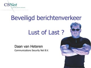 Beveiligd berichtenverkeer Lust of Last ? Daan van Heteren Communications Security Net B.V. 