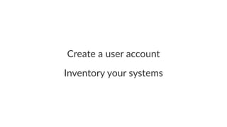 Create&a&user&account 
Inventory)your)systems 
 