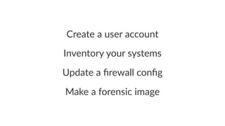Create&a&user&account 
Inventory)your)systems 
Update'a'firewall'config 
Make%a%forensic%image 
 