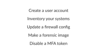 Create&a&user&account 
Inventory)your)systems 
Update'a'firewall'config 
Make%a%forensic%image 
Disable(a(MFA(token 
 