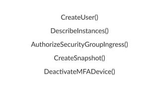 CreateUser() 
DescribeInstances() 
AuthorizeSecurityGroupIngress() 
CreateSnapshot() 
Deac%vateMFADevice() 
 