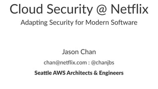 Cloud&Security&@&Ne0lix 
Adap%ng(Security(for(Modern(So4ware 
Jason&Chan 
chan@ne'lix.com.:.@chanjbs 
Sea$le&AWS&Architects&&&Engineers 
 