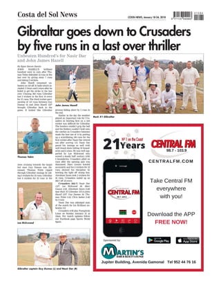 Gibraltar goes down to Crusaders
by five runs in a last over thriller
JOHN HAZELL’S brilliant
hundred went in vain after Tho-
mas Tobin defended 12 runs in the
last over by giving away 7 runs
and taking 2 wickets.
John Hazell remained un-
beaten on 123 off 91 balls which in-
cluded 17 fours and 2 sixes after he
failed to get the strike in the last
over. Chasing 262 runs Gibraltar
lost 2 wickets in the first 10 overs
for 57 runs. The third wicket part-
nership of 147 runs between Guy
Dumas 54 and John Hazell 123*
brought Gibraltar back in the
game. It looked like Gibraltar
were cruising towards the target
but once Guy Dumas was dis-
missed, Thomas Tobin ripped
through Gibraltar innings by tak-
ing 5 wickets for 55 runs. Gibraltar
lost 6 wickets for 52 runs in the
process falling short by 5 runs in
the end.
Earlier in the day the weather
played an important role for Cru-
saders as bowling first on a wet
wicket was difficult for Gibraltar.
The bowlers couldn’t grip the ball
and the fielders couldn’t hold onto
the catches as Crusaders batsmen
made the best use of it by putting
up a scintillating 166 runs for the
first wicket after Nasir Dar retired
out after scoring 112. Nasir Dar
paced his innings so well with
well timed shots hitting 18 bound-
aries and 2 sixes. He was well sup-
ported by Lee Rickwood who
scored a steady half century with
2 boundaries. Crusaders piled on
runs after the opening pair was
dismissed. Marc Gouws bowled
accurately and his 2 wickets for 22
runs showed his discipline by
bowling the tight off stump line.
Abraham Syam took 2 wickets for
42 runs. Crusaders ended up on
262-7 off 35 overs.
Crusaders 262-7( Nasir Dar
112*, Lee Rickwood 50, Marc
Gouws 2-22, Abraham Syam 2-42)
beat Rock XI Gibraltar 257-8 (John
Hazell 123*, Guy Dumas 54, Tho-
mas Tobin 5-55, Chris batten 2-42)
by 5 runs
Nasir Dar was adjudged man
of the match for his Brilliant un-
beaten 112
Crusaders will play Fuengirola
Lions on Sunday January 21 at
10am. For match updates follow
our Facebook page Sports World
Spain
Unbeaten Hundred’s for Nasir Dar
and John James Hazell
By Egan Steven Dantis
Rock X1 Gibraltar
Gibraltar captain Guy Dumas (L) and Nasir Dar (R)
Thomas Tobin
John James Hazell
Lee Rickwood
COSTA NEWS, January 18-24, 2018
Costa del Sol News 9 771137 042003
010 84
 