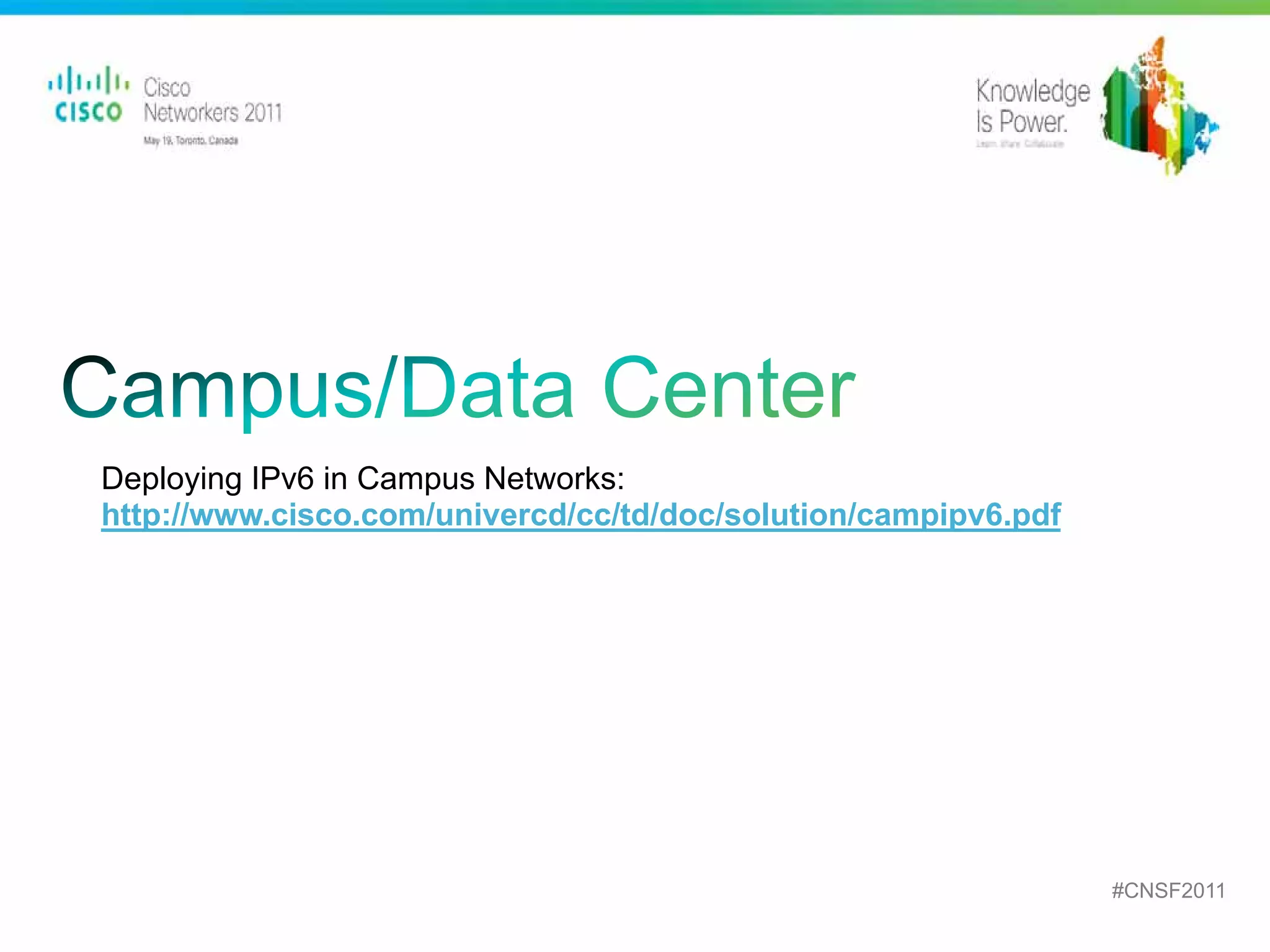 Deploying IPv6 in Campus Networks:
http://www.cisco.com/univercd/cc/td/doc/solution/campipv6.pdf




                                                                                             #CNSF2011
 Presentation_ID   © 2010 Cisco and/or its affiliates. All rights reserved.   Cisco Public          28
 