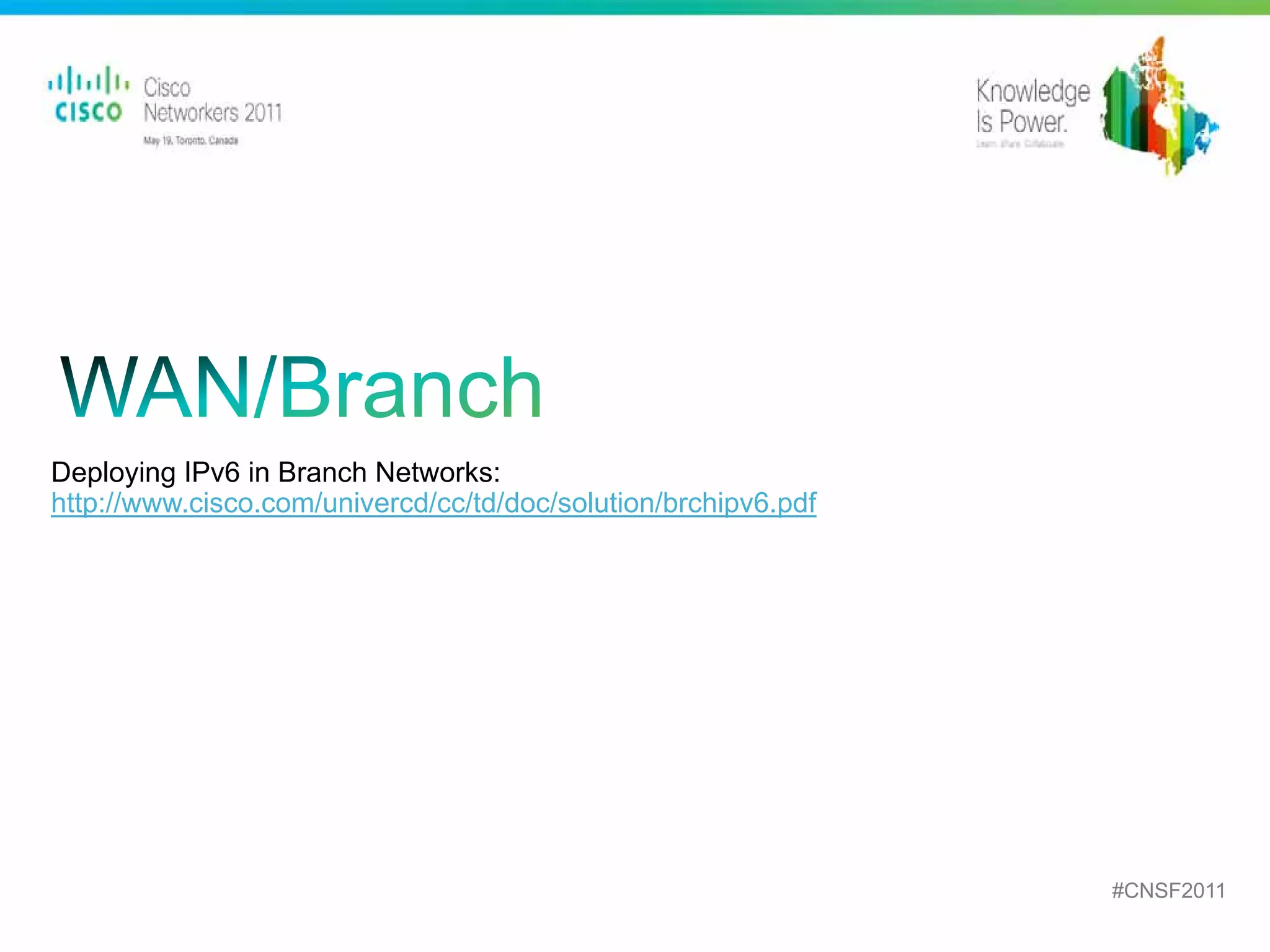 Deploying IPv6 in Branch Networks:
http://www.cisco.com/univercd/cc/td/doc/solution/brchipv6.pdf




                                                                                                 #CNSF2011
     Presentation_ID   © 2010 Cisco and/or its affiliates. All rights reserved.   Cisco Public          40
 
