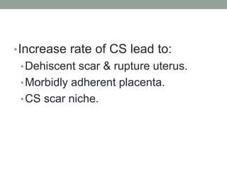 •Increase rate of CS lead to:
•Dehiscent scar & rupture uterus.
•Morbidly adherent placenta.
•CS scar niche.