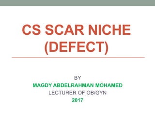 CS SCAR NICHE
(DEFECT)
BY
MAGDY ABDELRAHMAN MOHAMED
LECTURER OF OB/GYN
2017
 