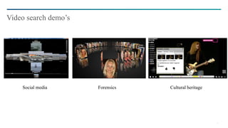 16
Video search demo’s
Social media Forensics Cultural heritage
 