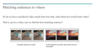 30
So far we have considered video search from text only, what about text search from video?
That is: given a video, can we find the best matching sentence?
Matching sentences to videos
 