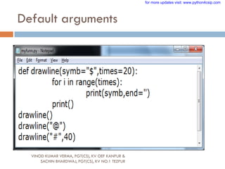 Default arguments
VINOD KUMAR VERMA, PGT(CS), KV OEF KANPUR &
SACHIN BHARDWAJ, PGT(CS), KV NO.1 TEZPUR
for more updates visit: www.python4csip.com
 