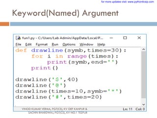 Keyword(Named) Argument
VINOD KUMAR VERMA, PGT(CS), KV OEF KANPUR &
SACHIN BHARDWAJ, PGT(CS), KV NO.1 TEZPUR
for more updates visit: www.python4csip.com
 