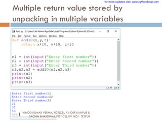 Multiple return value stored by
unpacking in multiple variables
VINOD KUMAR VERMA, PGT(CS), KV OEF KANPUR &
SACHIN BHARDWAJ, PGT(CS), KV NO.1 TEZPUR
for more updates visit: www.python4csip.com
 