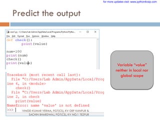Predict the output
Variable “value”
neither in local nor
global scope
VINOD KUMAR VERMA, PGT(CS), KV OEF KANPUR &
SACHIN BHARDWAJ, PGT(CS), KV NO.1 TEZPUR
for more updates visit: www.python4csip.com
 