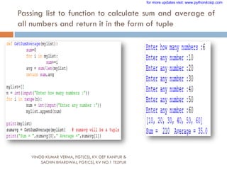 Passing list to function to calculate sum and average of
all numbers and return it in the form of tuple
VINOD KUMAR VERMA, PGT(CS), KV OEF KANPUR &
SACHIN BHARDWAJ, PGT(CS), KV NO.1 TEZPUR
for more updates visit: www.python4csip.com
 