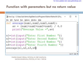 Function with parameters but no return value
VINOD KUMAR VERMA, PGT(CS), KV OEF KANPUR &
SACHIN BHARDWAJ, PGT(CS), KV NO.1 TEZPUR
for more updates visit: www.python4csip.com
 