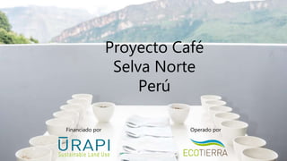 Proyecto Café
Selva Norte
Perú
Financiado por Operado por
 