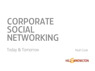 CORPORATE
SOCIAL
NETWORKING
Today & Tomorrow   Niall Cook
 