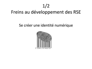 1/2
Freins au développement des RSE

   Se créer une identité numérique
 