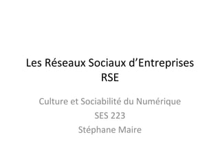 Les Réseaux Sociaux d’Entreprises
              RSE
  Culture et Sociabilité du Numérique
                SES 223
            Stéphane Maire
 