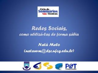 Redes Sociais,
como utilizá-las de forma sábia

         Natã Melo
  (natanvm@dsc.ufcg.edu.br)
 