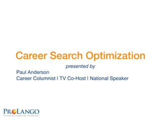Career Search Optimization
                     presented by
Paul Anderson
Career Columnist | TV Co-Host | National Speaker
 