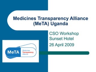 CSO Workshop
Sunset Hotel
26 April 2009
Medicines Transparency Alliance
(MeTA) Uganda
 