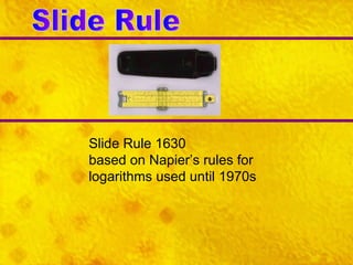 Slide Rule Slide Rule 1630 based on Napier’s rules for logarithms used until 1970s 