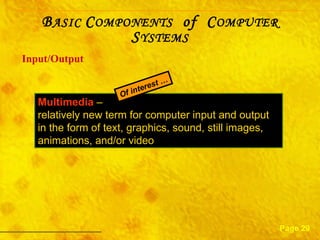 Input/Output Page 29 Multimedia  –  relatively new term for computer input and output in the form of text, graphics, sound, still images, animations, and/or video Of interest … B ASIC  C OMPONENTS   of  C OMPUTER  S YSTEMS 