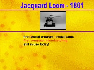 first stored program - metal cards first computer manufacturing still in use today! Jacquard Loom - 1801 