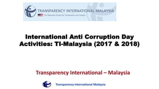Transparency International Malaysia
International Anti Corruption Day
Activities: TI-Malaysia (2017 & 2018)
Transparency International – Malaysia
 