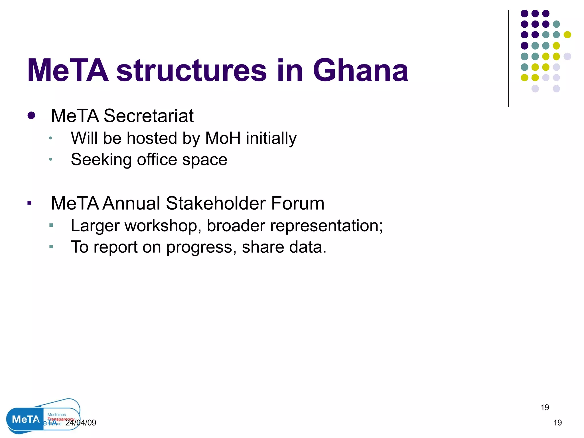 MeTA structures in Ghana MeTA Secretariat Will be hosted by MoH initially Seeking office space MeTA Annual Stakeholder Forum Larger workshop, broader representation; To report on progress, share data. 09/06/09 MeTA  