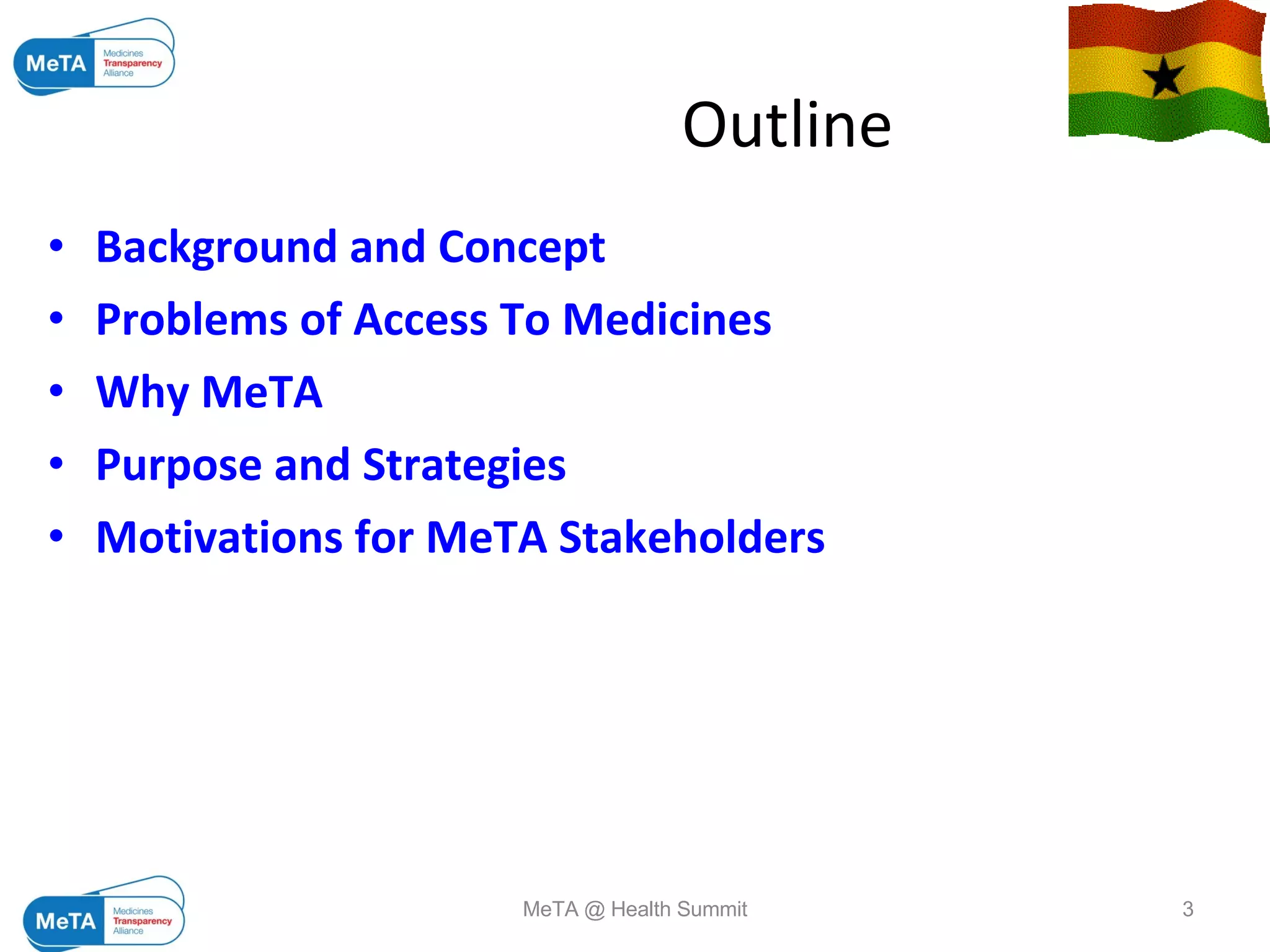   Outline Background and Concept Problems of Access To Medicines Why MeTA Purpose and Strategies Motivations for MeTA Stakeholders 09/06/09 MeTA @ Health Summit 