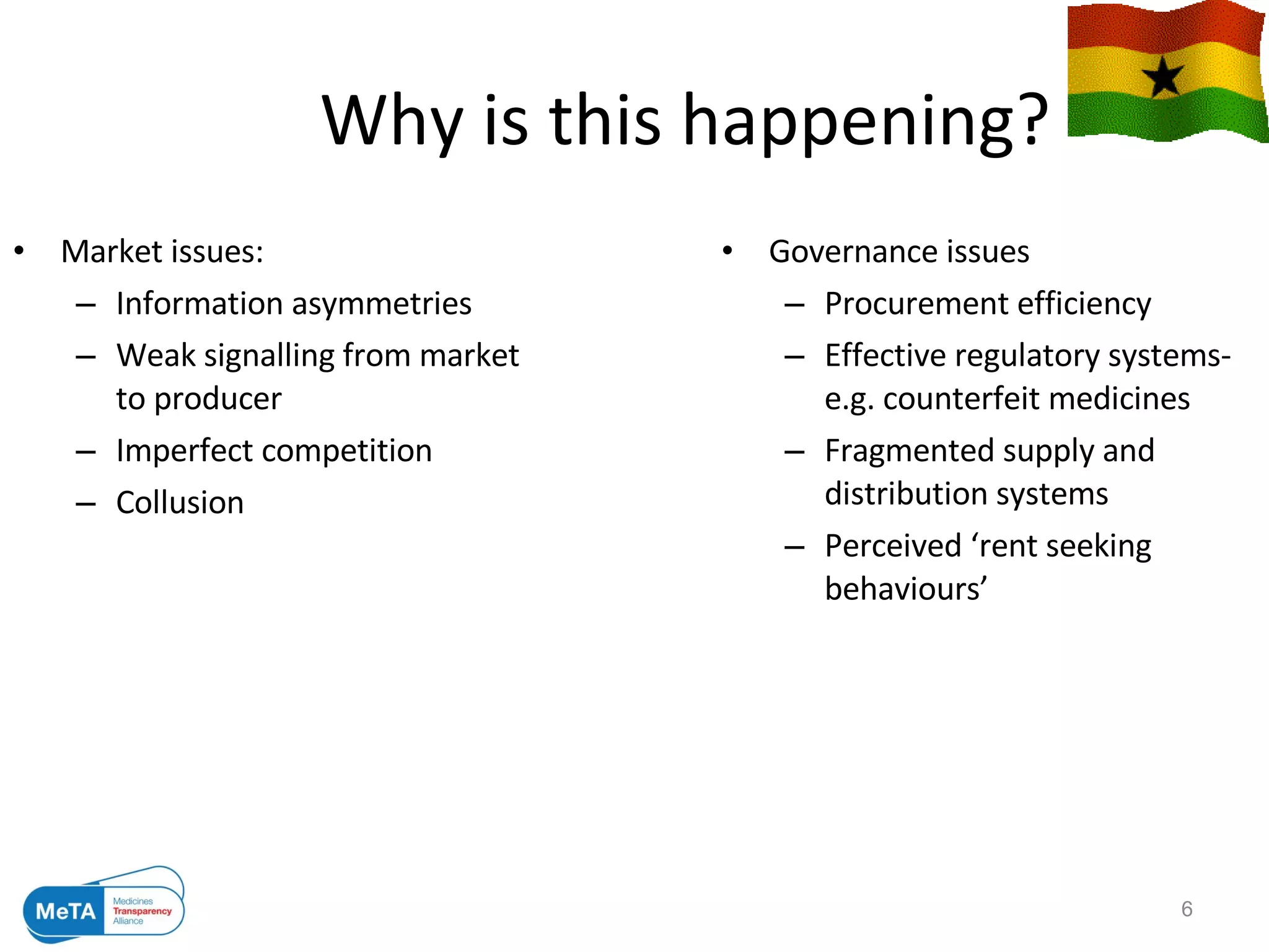 Why is this happening? Market issues: Information asymmetries Weak signalling from market to producer Imperfect competition Collusion Governance issues Procurement efficiency Effective regulatory systems-e.g. counterfeit medicines Fragmented supply and distribution systems Perceived ‘rent seeking behaviours’ 