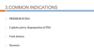3.COMMON INDICATIONS
 PRIMIGRAVIDA
1. Cephalo pelvic disproportion (CPD)
2. Fetal distress
3. Dystocia
 
