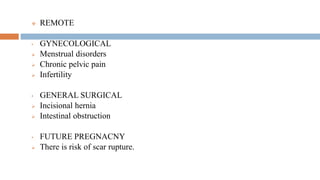  REMOTE
• GYNECOLOGICAL
 Menstrual disorders
 Chronic pelvic pain
 Infertility
• GENERAL SURGICAL
 Incisional hernia
 Intestinal obstruction
• FUTURE PREGNACNY
 There is risk of scar rupture.
 