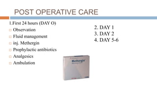POST OPERATIVE CARE
1.First 24 hours (DAY O)
 Observation
 Fluid management
 inj. Methergin
 Prophylactic antibiotics
 Analgesics
 Ambulation
2. DAY 1
3. DAY 2
4. DAY 5-6
 