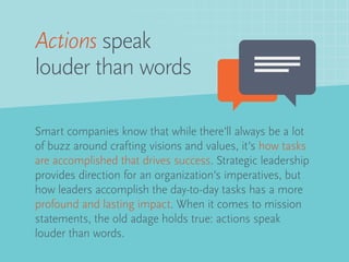 Actions speak
louder than words
Smart companies know that while there’ll always be a lot
of buzz around crafting visions a...