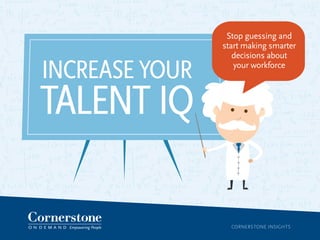 CORNERSTONE INSIGHTS
INCREASE YOUR
TALENT IQ
Stop guessing and
start making smarter
decisions about
your workforce
 