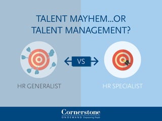 HR SPecialistHR Generalist
talent mayhem...or
talent management?
vs
 
