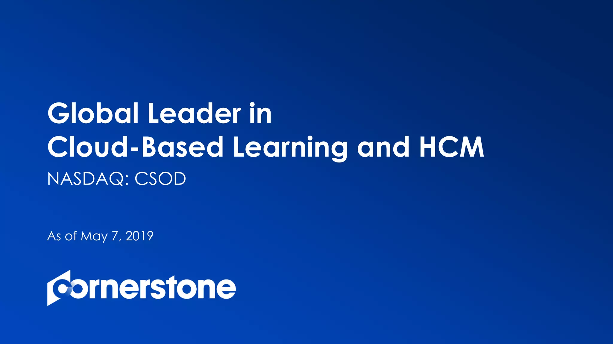 NASDAQ: CSOD
As of May 7, 2019
Global Leader in
Cloud-Based Learning and HCM
 