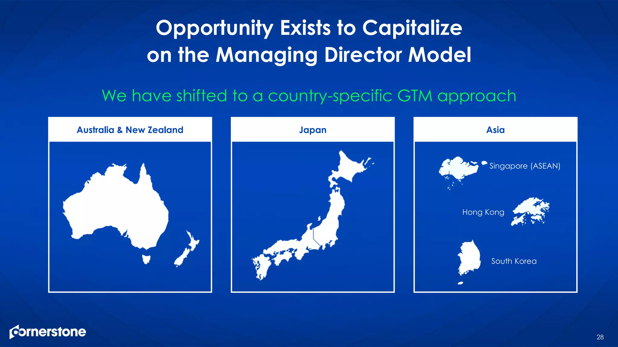 28
Opportunity Exists to Capitalize
on the Managing Director Model
We have shifted to a country-specific GTM approach
Australia & New Zealand Japan Asia
Singapore (ASEAN)
Hong Kong
South Korea
 